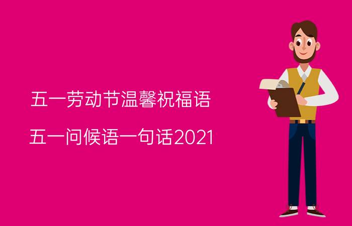 五一劳动节温馨祝福语 五一问候语一句话2021